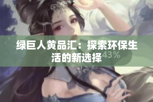 绿巨人黄品汇：探索环保生活的新选择