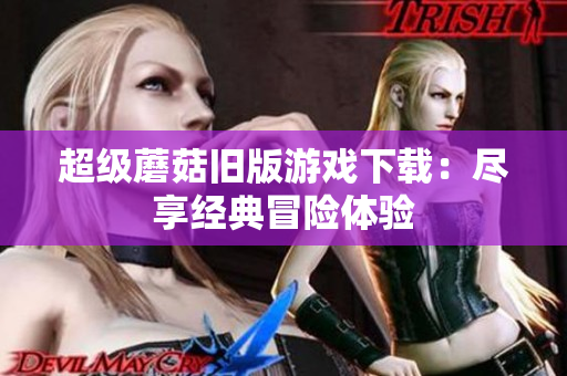 超级蘑菇旧版游戏下载：尽享经典冒险体验