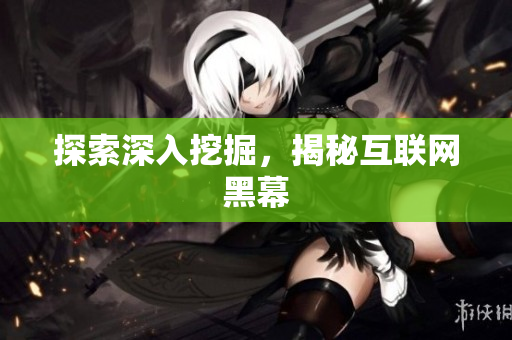 探索深入挖掘，揭秘互联网黑幕