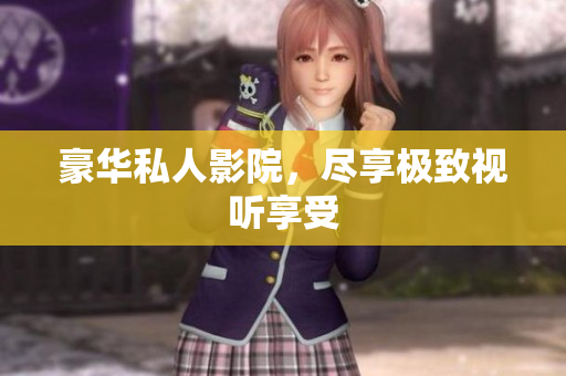 豪华私人影院，尽享极致视听享受