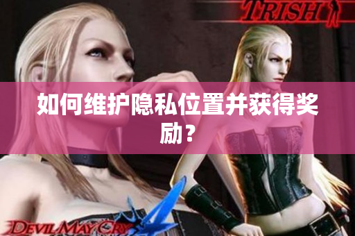 如何维护隐私位置并获得奖励？