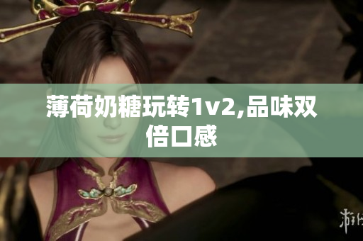 薄荷奶糖玩转1v2,品味双倍口感