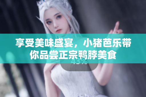享受美味盛宴，小猪芭乐带你品尝正宗鸭脖美食