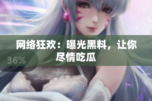 网络狂欢：曝光黑料，让你尽情吃瓜