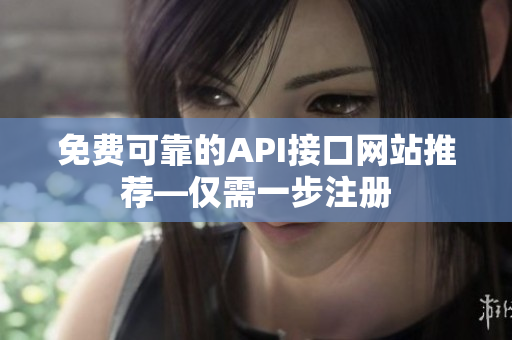 免费可靠的API接口网站推荐—仅需一步注册