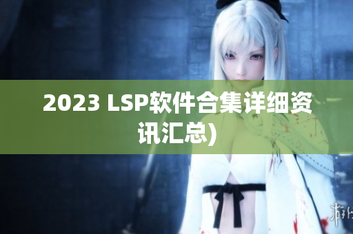 2023 LSP软件合集详细资讯汇总)