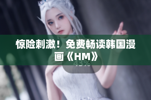 惊险刺激！免费畅读韩国漫画《HM》