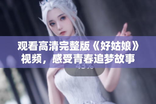 观看高清完整版《好姑娘》视频，感受青春追梦故事