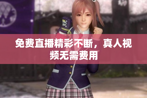 免费直播精彩不断，真人视频无需费用