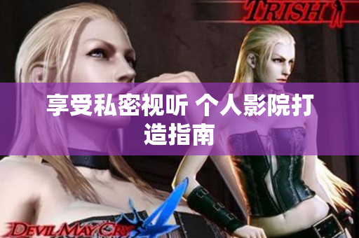 享受私密视听 个人影院打造指南