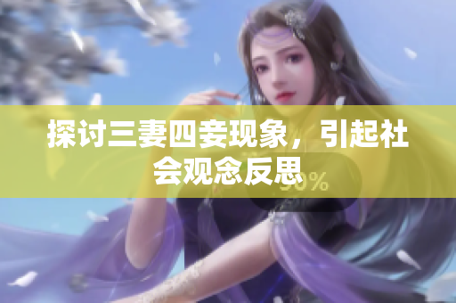 探讨三妻四妾现象，引起社会观念反思