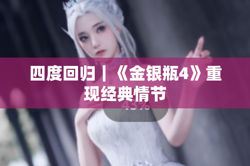 四度回归｜《金银瓶4》重现经典情节