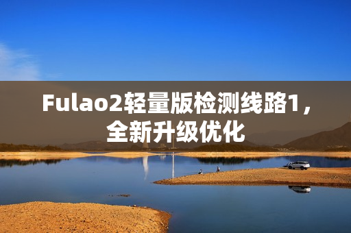 Fulao2轻量版检测线路1，全新升级优化
