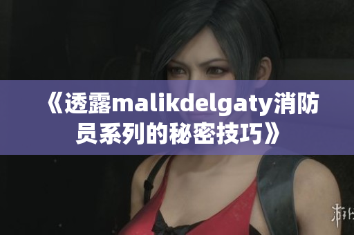 《透露malikdelgaty消防员系列的秘密技巧》