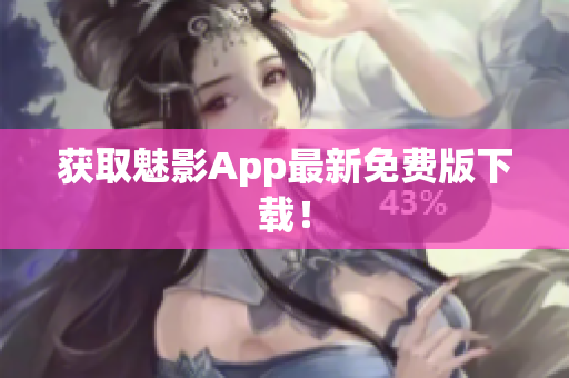 获取魅影App最新免费版下载！