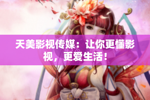 天美影视传媒：让你更懂影视，更爱生活！