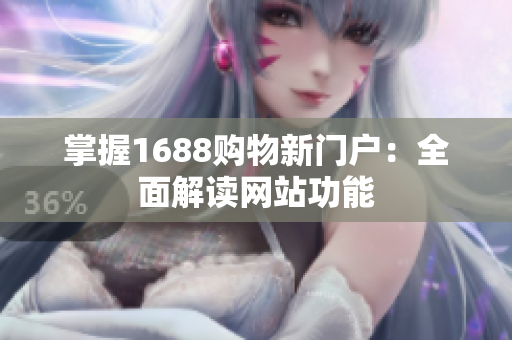 掌握1688购物新门户：全面解读网站功能