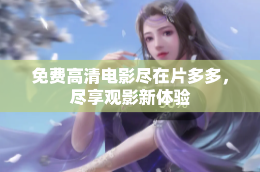 免费高清电影尽在片多多，尽享观影新体验