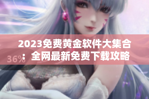 2023免费黄金软件大集合：全网最新免费下载攻略