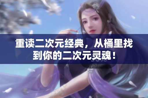 重读二次元经典，从桶里找到你的二次元灵魂！