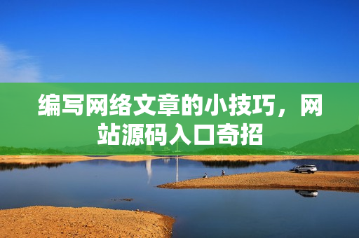 编写网络文章的小技巧，网站源码入口奇招