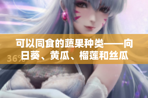 可以同食的蔬果种类——向日葵、黄瓜、榴莲和丝瓜