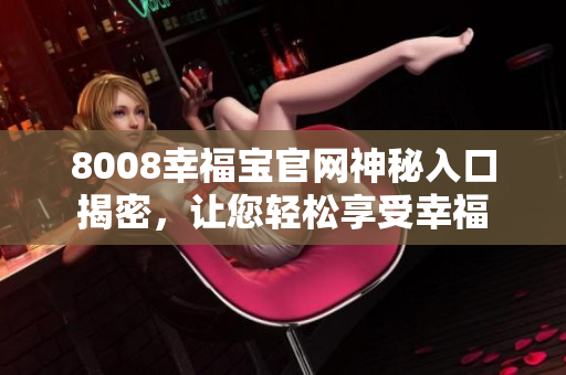8008幸福宝官网神秘入口揭密，让您轻松享受幸福