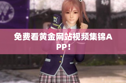 免费看黄金网站视频集锦APP！