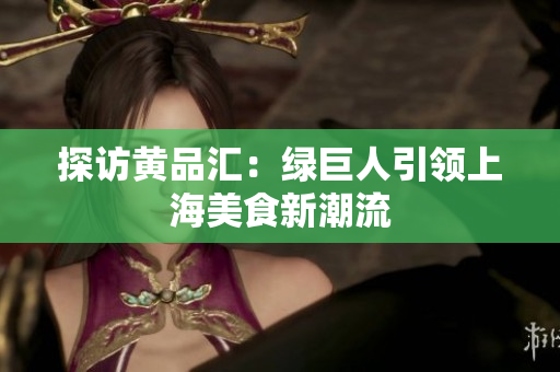 探访黄品汇：绿巨人引领上海美食新潮流