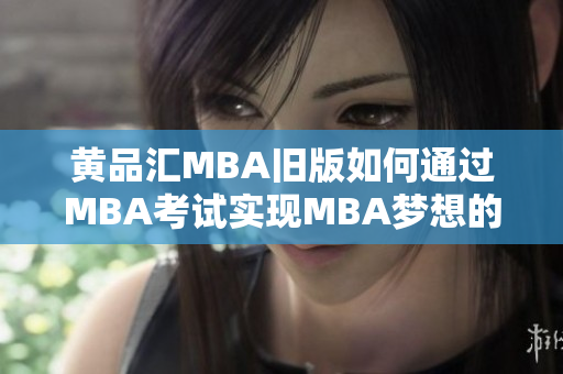黄品汇MBA旧版如何通过MBA考试实现MBA梦想的有效方法