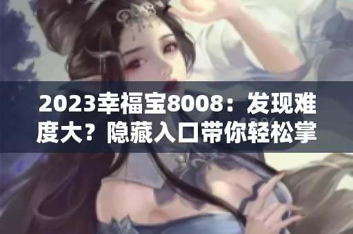 2023幸福宝8008：发现难度大？隐藏入口带你轻松掌握