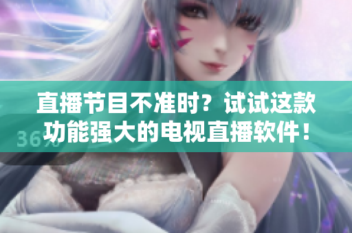 直播节目不准时？试试这款功能强大的电视直播软件！