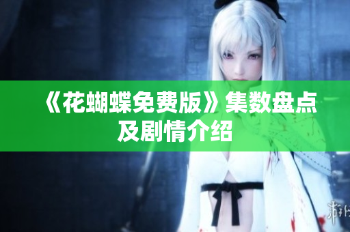 《花蝴蝶免费版》集数盘点及剧情介绍