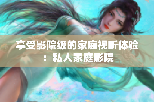 享受影院级的家庭视听体验：私人家庭影院