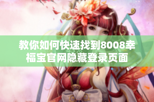 教你如何快速找到8008幸福宝官网隐藏登录页面