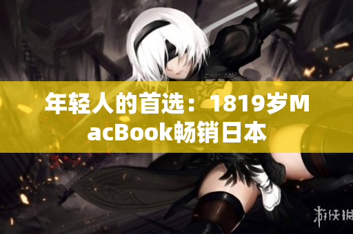 年轻人的首选：1819岁MacBook畅销日本