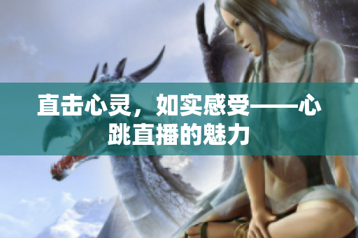 直击心灵，如实感受——心跳直播的魅力