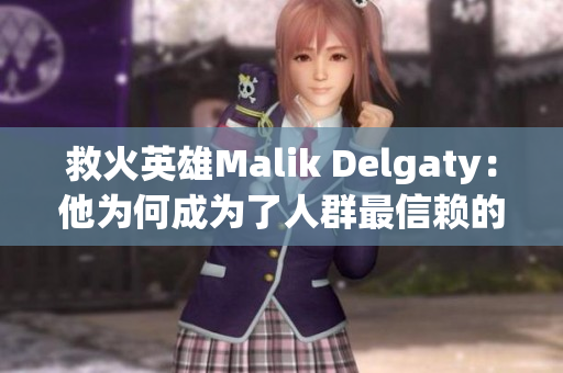 救火英雄Malik Delgaty：他为何成为了人群最信赖的消防员？