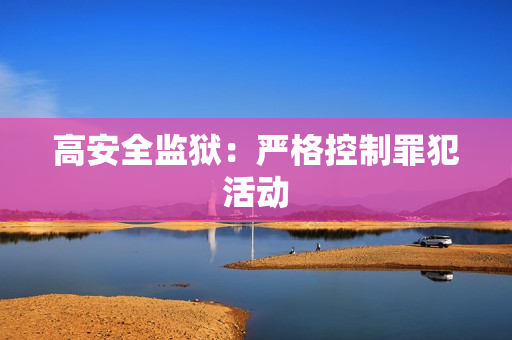 高安全监狱：严格控制罪犯活动