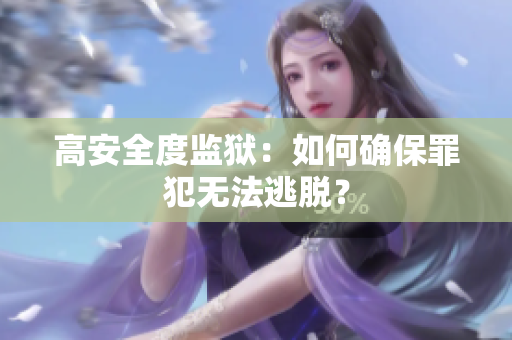 高安全度监狱：如何确保罪犯无法逃脱？