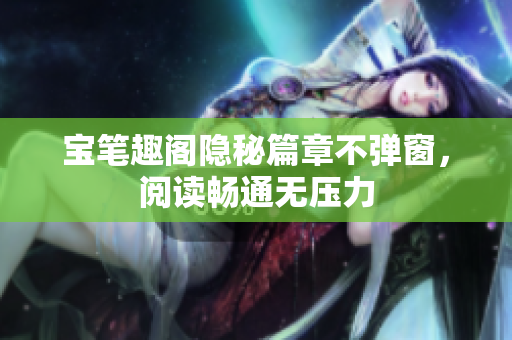 宝笔趣阁隐秘篇章不弹窗，阅读畅通无压力