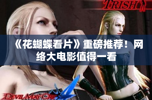 《花蝴蝶看片》重磅推荐！网络大电影值得一看