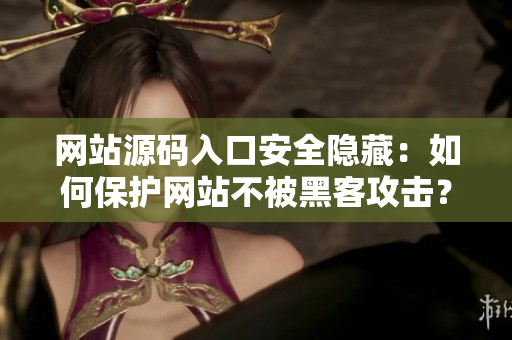 网站源码入口安全隐藏：如何保护网站不被黑客攻击？