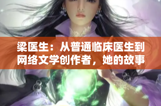 梁医生：从普通临床医生到网络文学创作者，她的故事传奇感人