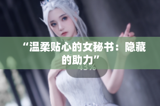 “温柔贴心的女秘书：隐藏的助力”
