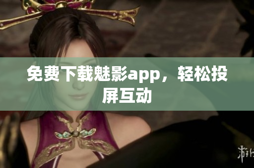 免费下载魅影app，轻松投屏互动