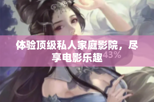 体验顶级私人家庭影院，尽享电影乐趣