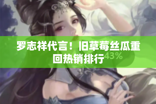 罗志祥代言！旧草莓丝瓜重回热销排行