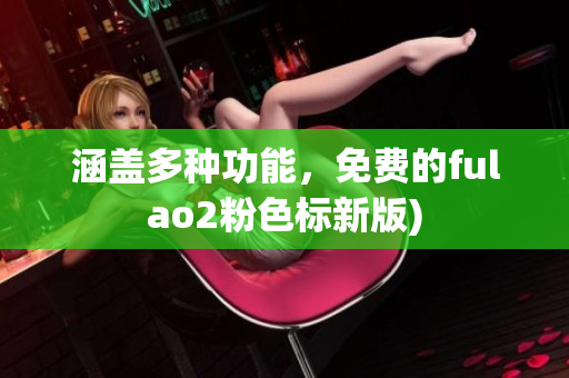 涵盖多种功能，免费的fulao2粉色标新版)