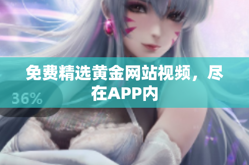 免费精选黄金网站视频，尽在APP内